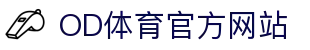 OD·体育 (OD)官方网站 - OD SPORTS 官方中文主站